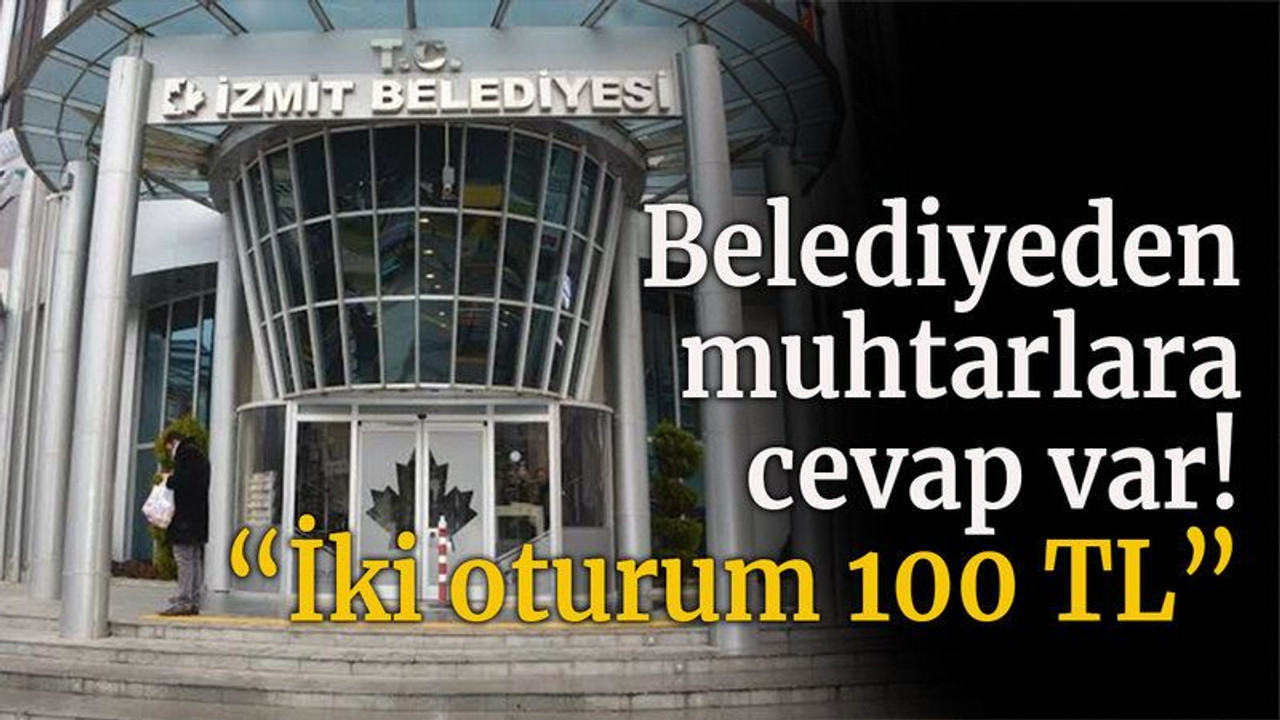 Belediyeden muhtarlara cevap var! “İki oturum 100 TL”